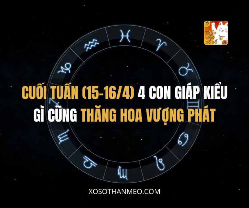 Cuối tuần (15-16/4)  4 con giáp kiểu gì cũng thăng hoa vượng phát