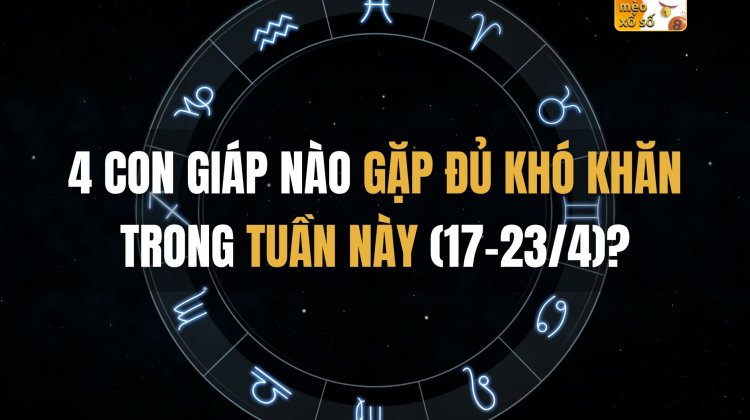 4 con giáp nào gặp đủ khó khăn trong tuần này (17-23/4)?