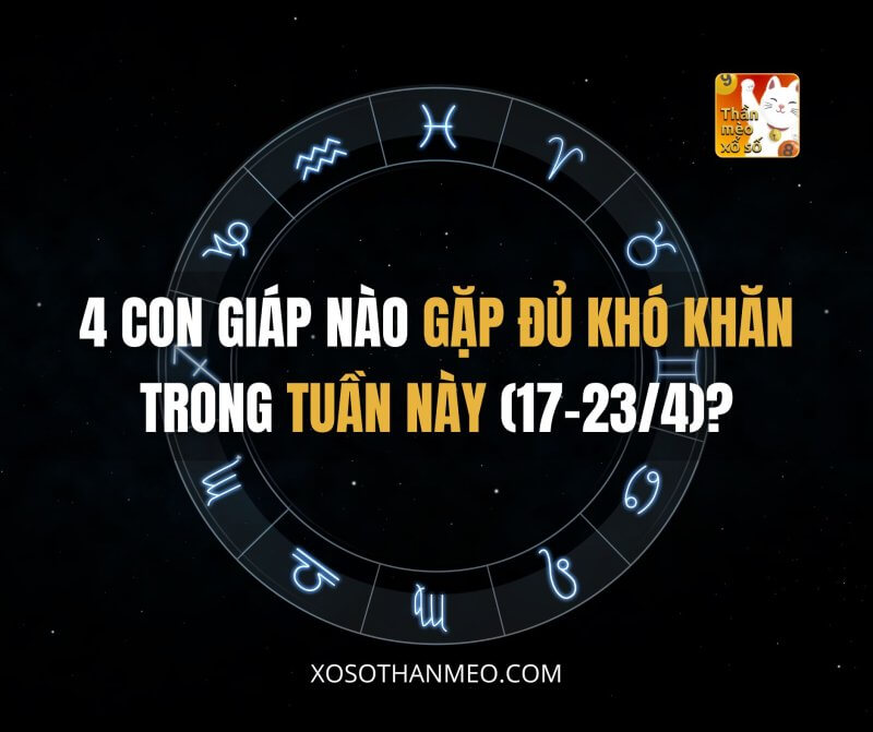 4 con giáp nào gặp đủ khó khăn trong tuần này (17-23/4)?