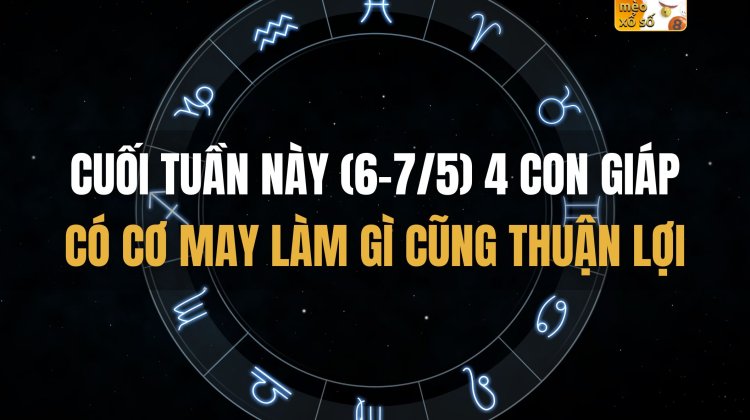 những con giáp may mắn cuối tuần này (6-7/5)