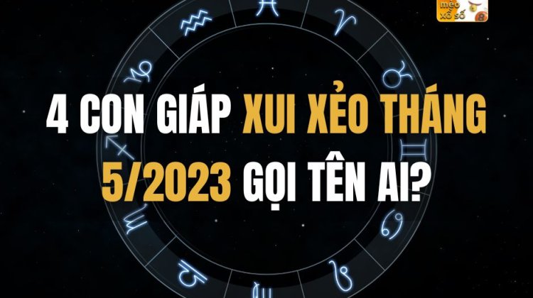 4 con giáp xui xẻo tháng 5/2023 gọi tên ai?