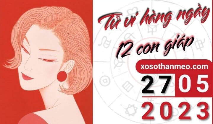 Tử vi hàng ngày - Xem tử vi 12 con giáp ngày 27/05/2023