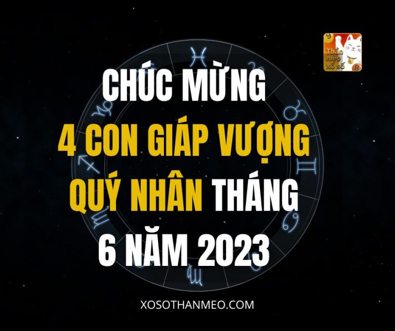 Chúc mừng 4 con giáp vượng quý nhân tháng 6 năm 2023