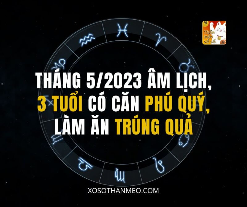 Tháng 5/2023 âm lịch, 3 tuổi có căn Phú Quý, làm ăn TRÚNG QUẢ