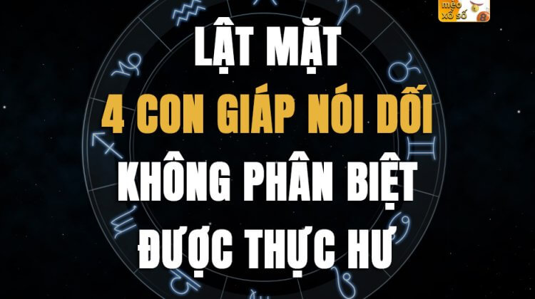 Lật mặt 4 con giáp nói dối không phân biệt được thực hư