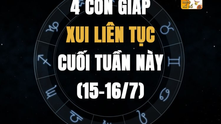 4 con giáp xui liên tục cuối tuần này (15-16/7)