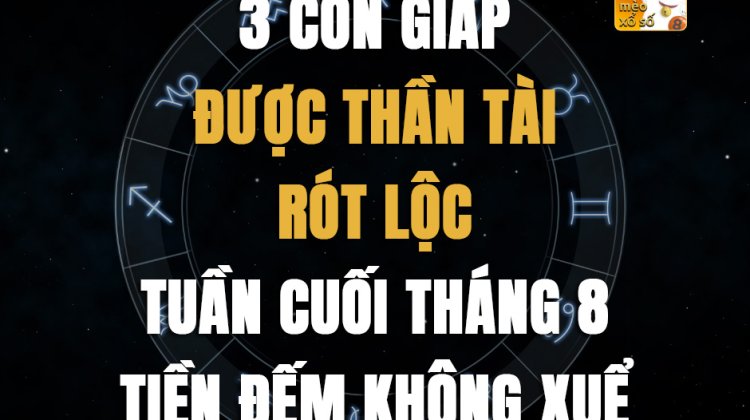 3 con giáp được Thần Tài rót lộc tuần cuối tháng 8, tiền đếm không xuể