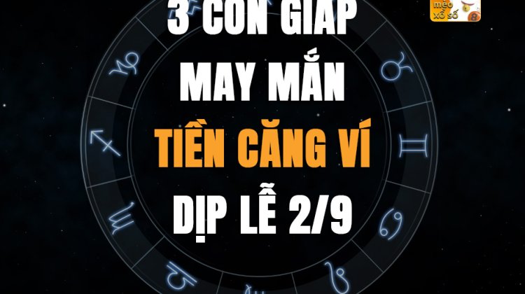 3 con giáp may mắn tiền căng ví dịp Lễ 2/9