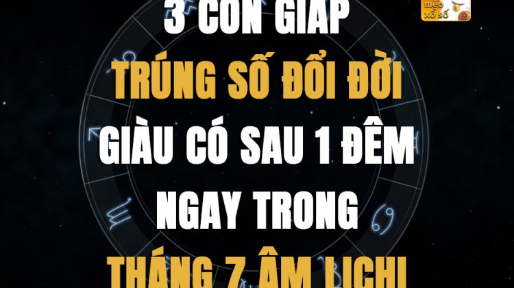 3 con giáp trúng số đổi đời, giàu có sau 1 đêm ngay trong tháng 7 âm lịch