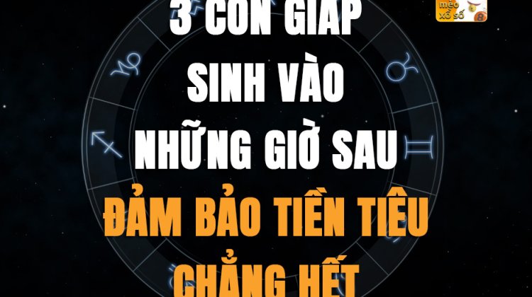 3 con giáp sinh vào những giờ sau, đảm bảo tiền tiêu chẳng hết