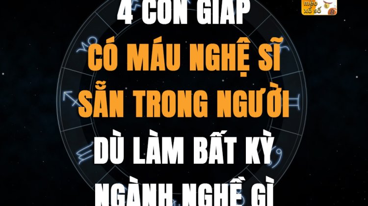 4 con giáp có máu nghệ sĩ sẵn trong người