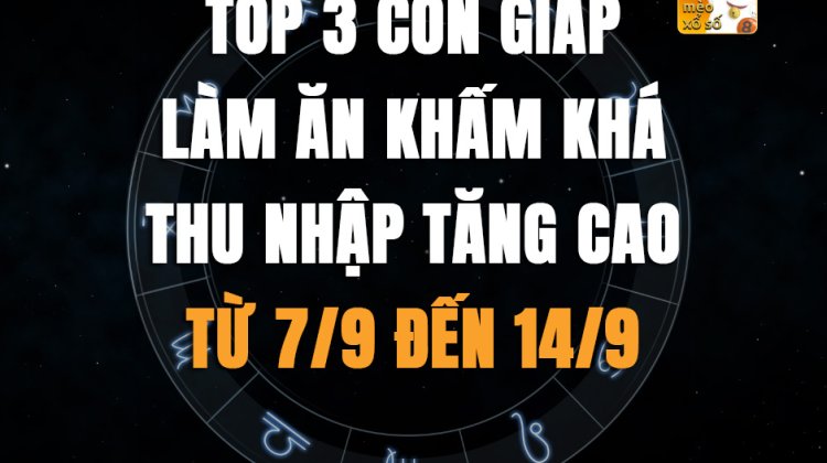 Top 3 con giáp làm ăn khấm, thu nhập tăng cao khá từ 7/9 đến 14/9