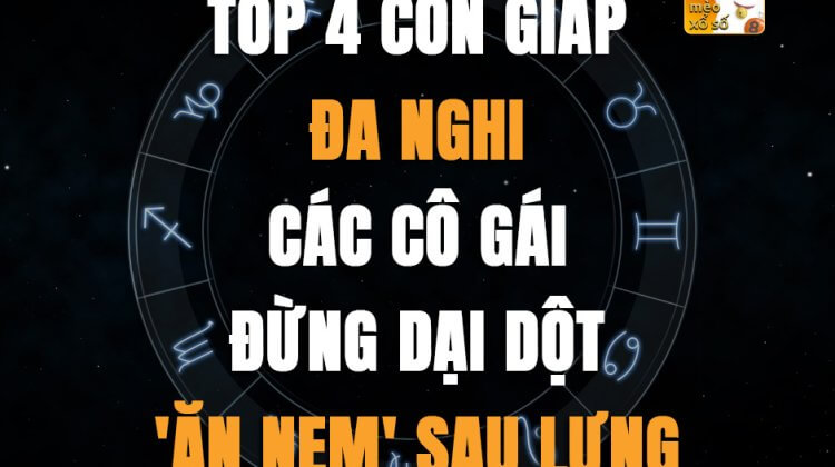 Top 4 con giáp đa nghi, các cô gái đừng dại dột 'ăn nem' sau lưng