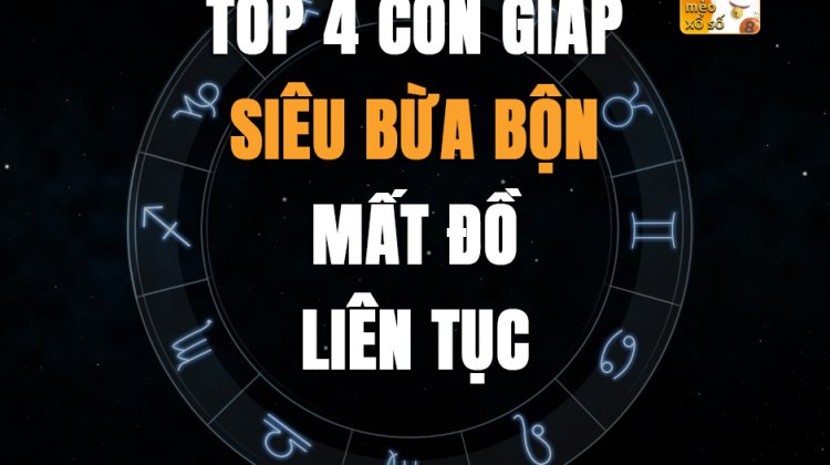 Top 4 con giáp siêu bừa bộn, mất đồ liên tục