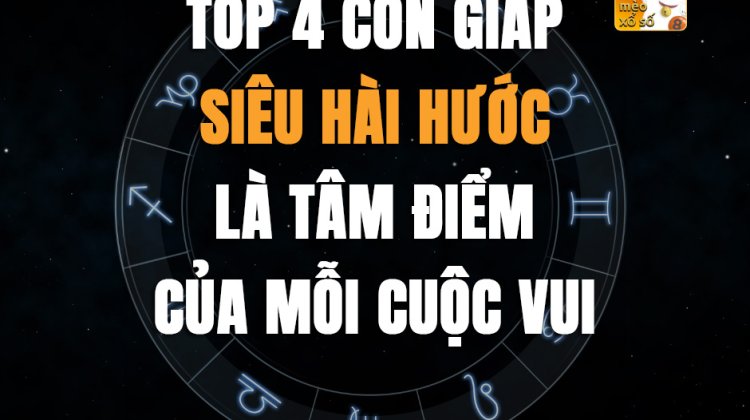 Top 4 con giáp siêu hài hước, là tâm điểm của mỗi cuộc vui