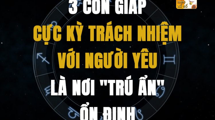 3 con giáp cực kỳ trách nhiệm với người yêu, là nơi "trú ẩn" ổn định