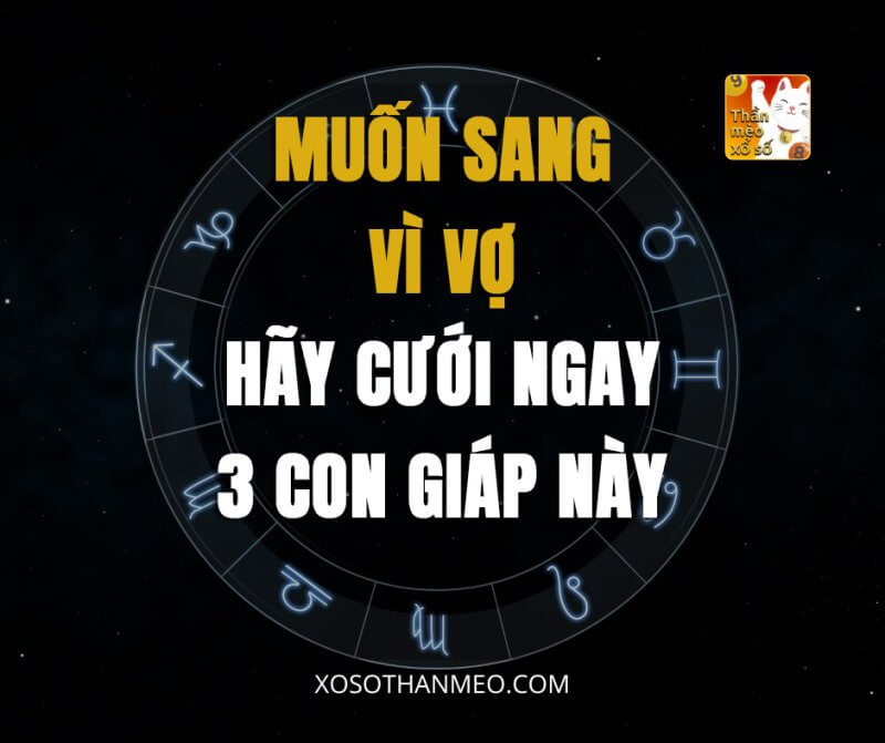 Muốn sang vì vợ, hãy cưới ngay 3 con giáp này