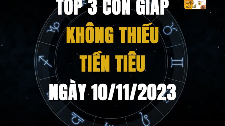 Top 3 con giáp không thiếu tiền tiêu ngày 10/11/2023