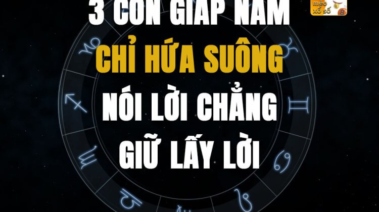 3 con giáp nam chỉ hứa suông, nói lời chẳng giữ lấy lời