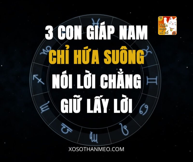 3 con giáp nam chỉ hứa suông, nói lời chẳng giữ lấy lời