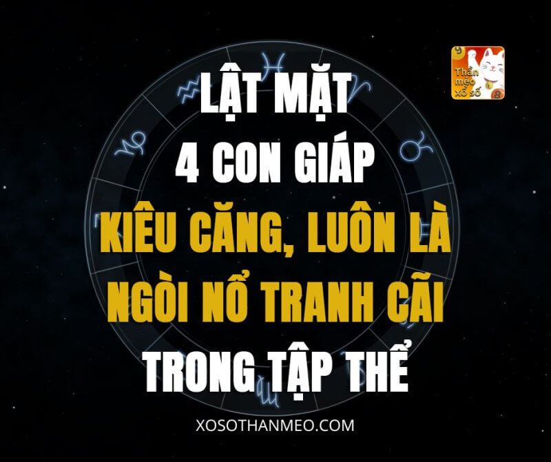 Lật mặt 4 con giáp kiêu căng, luôn là ngòi nổ tranh cãi trong tập thể