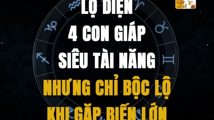 Lộ diện 4 con giáp siêu tài năng, nhưng chỉ bộc lộ khi gặp biến lớn