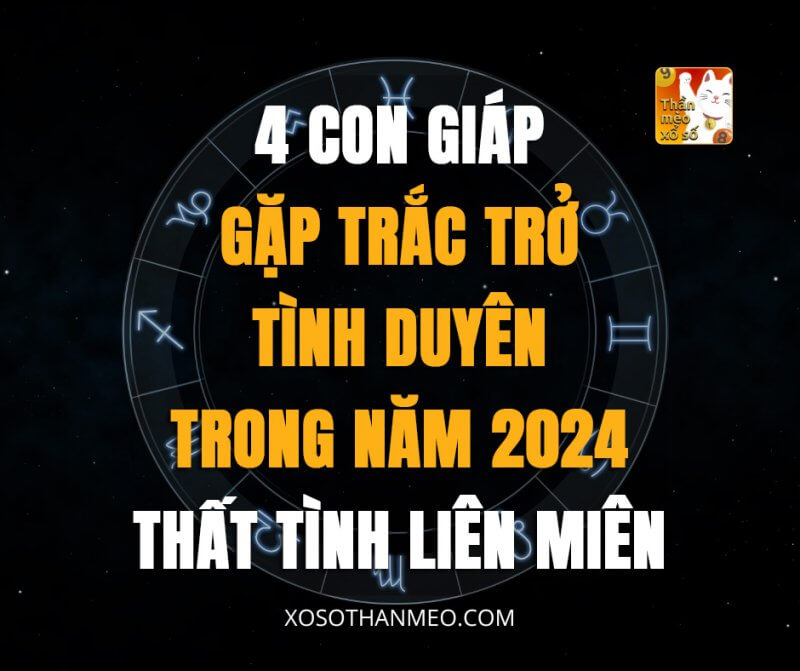 4 tuổi gặp trắc trở tình duyên trong năm 2024, thất tình liên miên