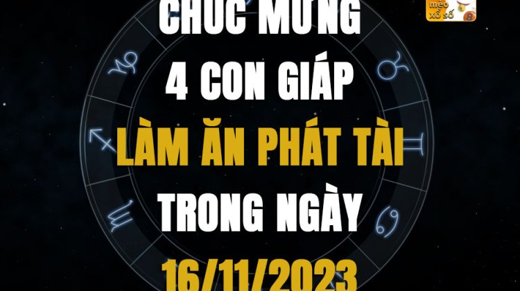 Chúc mừng 4 con giáp làm ăn phát tài trong ngày 16/11/2023