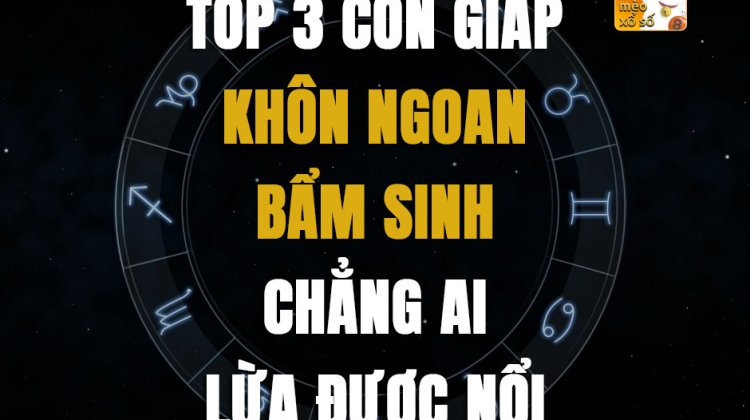 Top 3 con giáp khôn ngoan bẩm sinh, chẳng ai lừa được nổi