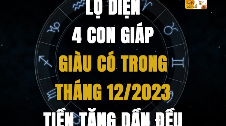 Lộ diện 4 con giáp giàu có trong tháng 12/2023, tiền tăng dần đều