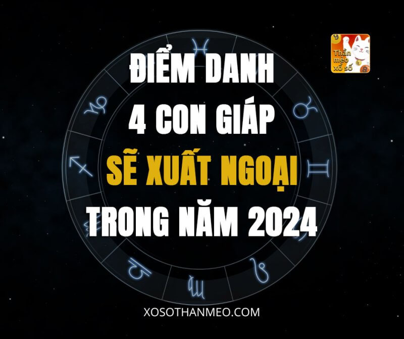 Điểm danh 4 con giáp sẽ xuất ngoại trong năm 2024