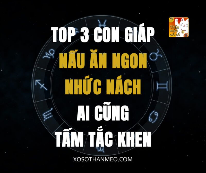 Top 3 con giáp nấu ăn ngon nhức nách ai cũng tấm tắc khen