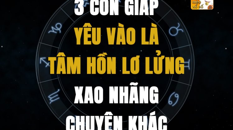 3 con giáp yêu vào là tâm hồn lơ lủng, xao nhãng chuyện khác