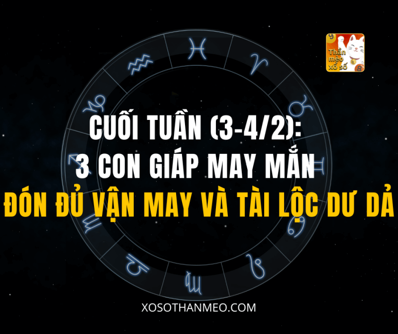 Cuối Tuần (3-4/2): 3 Con Giáp May Mắn Đón Đủ Vận May và Tài Lộc Dư Dả