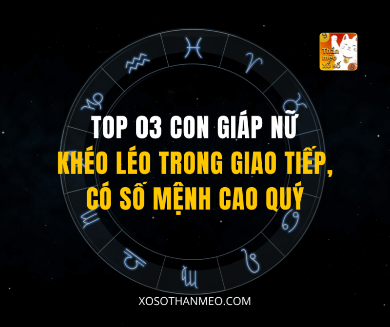 TOP 03 CON GIÁP NỮ GIAO TIẾP KHÉO LÉO, SỐ MỆNH CAO QUÝ