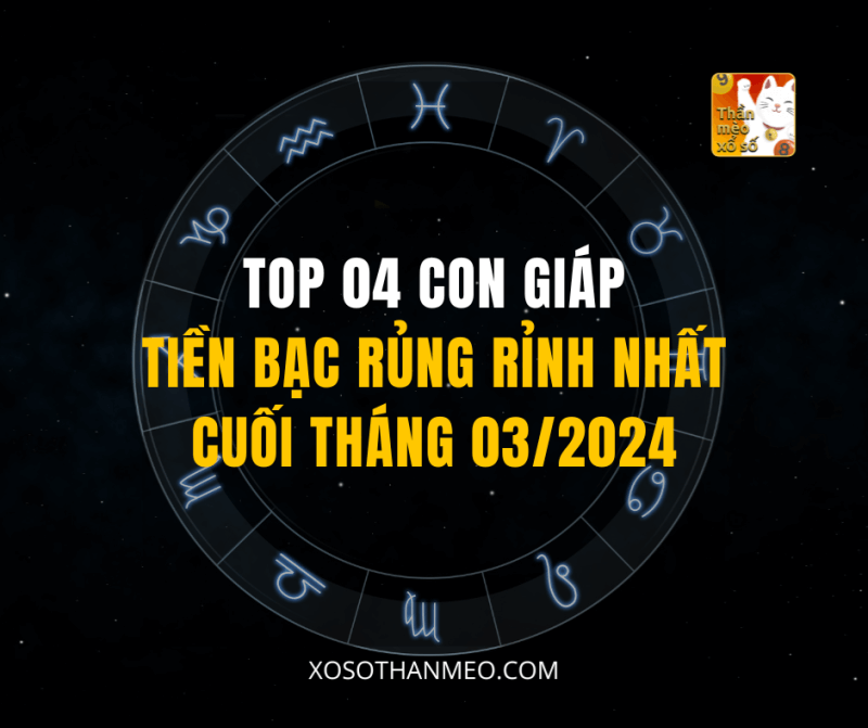 TOP 04 CON GIÁP TIỀN BẠC RỦNG RỈNH NHẤT CUỐI THÁNG 03/2024