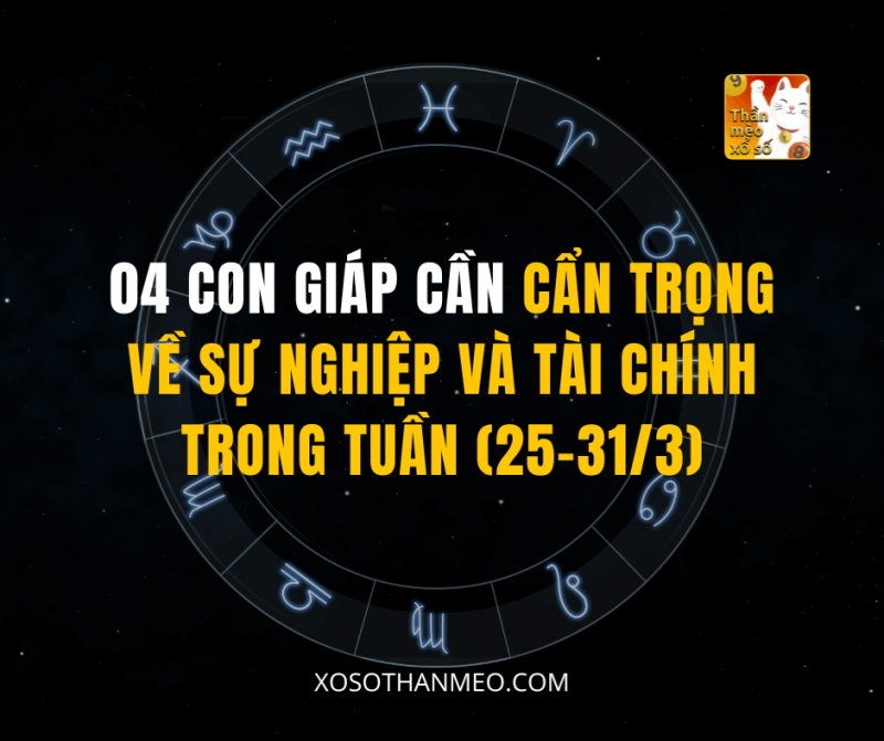 04 CON GIÁP CẦN CẨN TRỌNG VỀ SỰ NGHIỆP VÀ TÀI CHÍNH TRONG TUẦN (25-31/3)