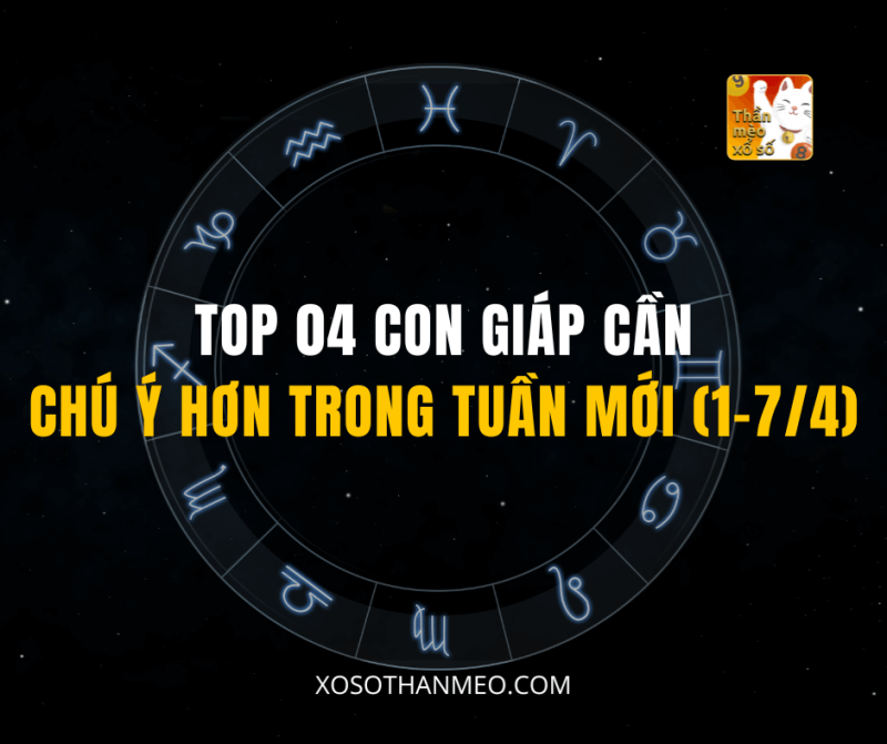 TOP 04 CON GIÁP CẦN CHÚ Ý HƠN TRONG TUẦN MỚI (1-7/4)