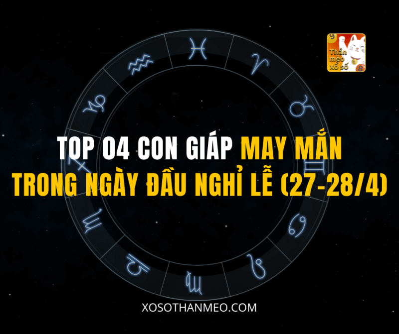 TOP 04 CON GIÁP MAY MẮN TRONG NGÀY ĐẦU NGHỈ LỄ (27-28/4)