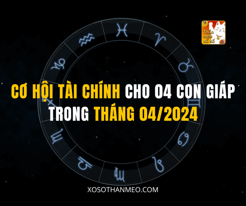 CƠ HỘI TÀI CHÍNH CHO 04 CON GIÁP TRONG THÁNG 04/2024