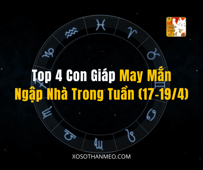 Top 4 Con Giáp May Mắn Ngập Nhà Trong Tuần (17-19/4)