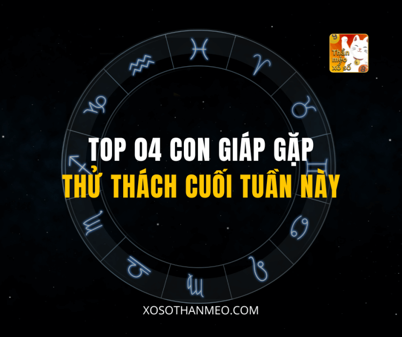 TOP 04 CON GIÁP GẶP THỬ THÁCH CUỐI TUẦN NÀY