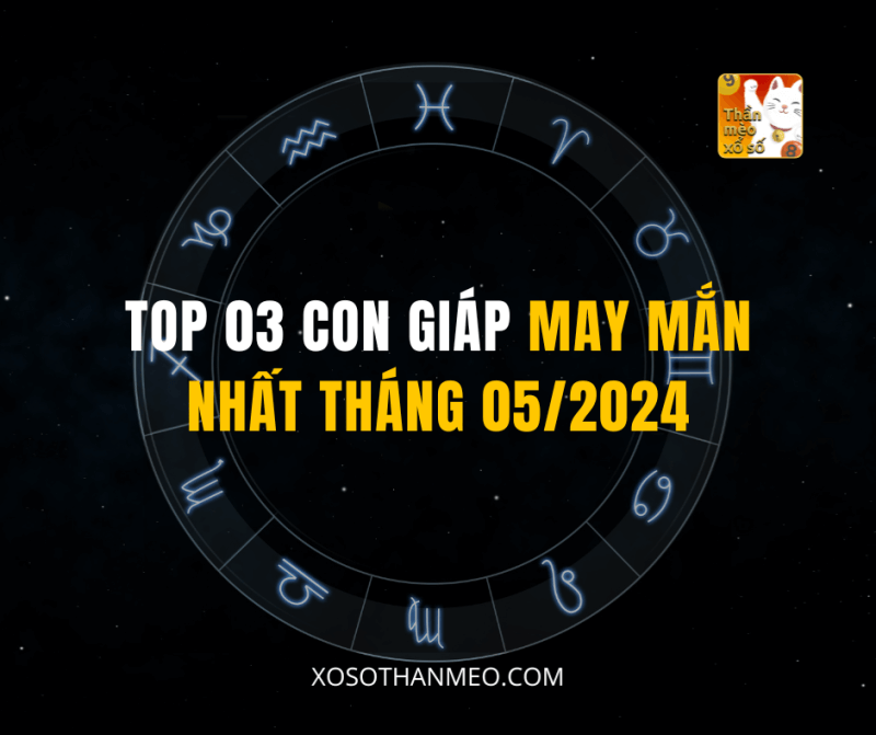 TOP 03 CON GIÁP MAY MẮN NHẤT THÁNG 05/2024