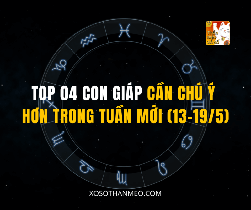 TOP 04 CON GIÁP CẦN CHÚ Ý HƠN TRONG TUẦN MỚI (13-19/5)
