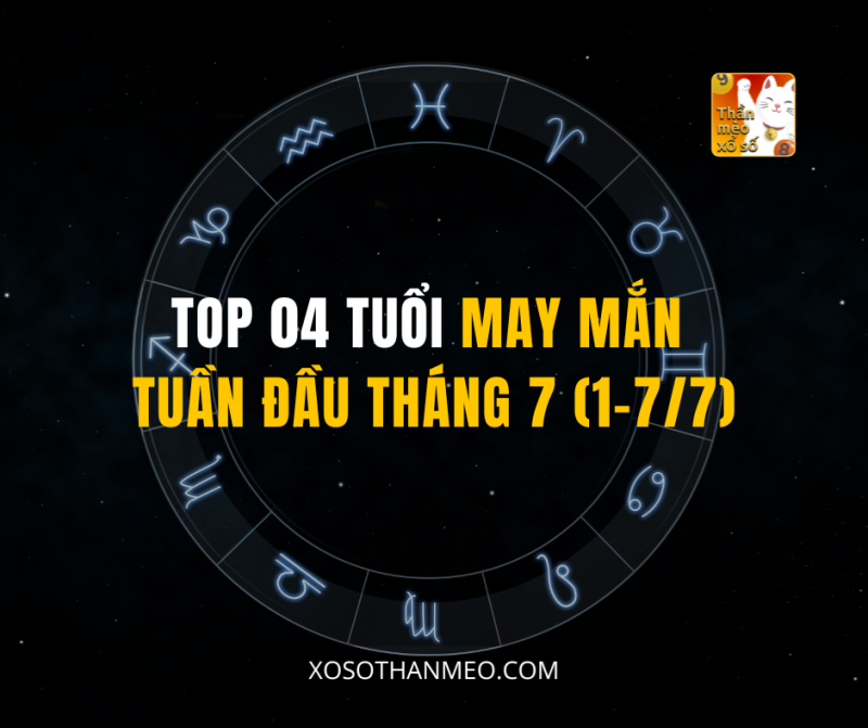TOP 04 TUỔI MAY MẮN TUẦN ĐẦU THÁNG 7 (1-7/7)