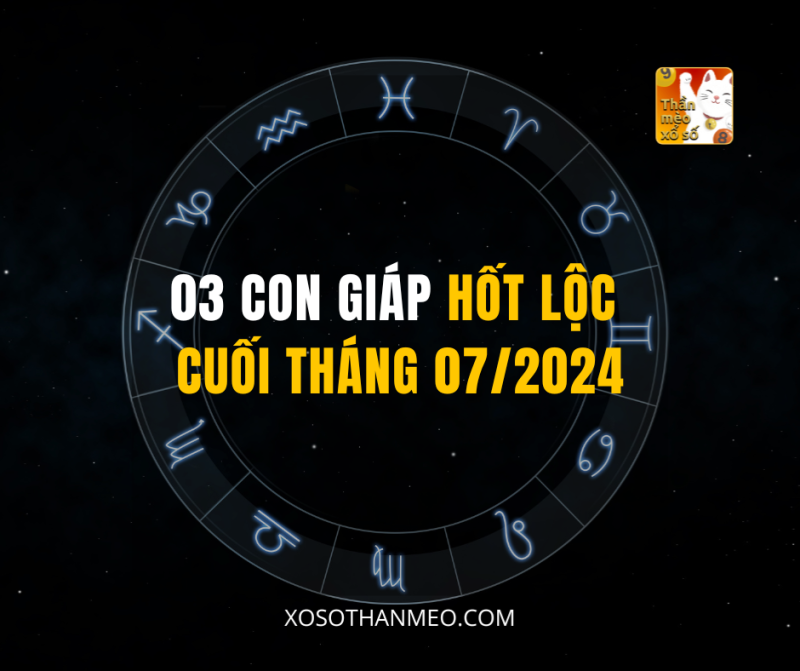 03 CON GIÁP HỐT LỘC CUỐI THÁNG 07/2024