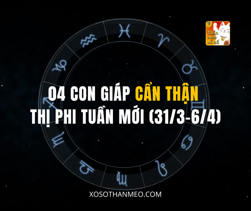 04 CON GIÁP CẨN THẬN THỊ PHI TUẦN MỚI (31/3-6/4)