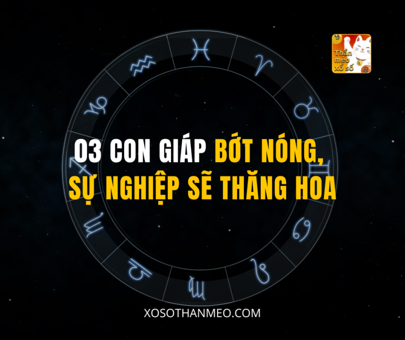 03 CON GIÁP BỚT NÓNG, SỰ NGHIỆP SẼ THĂNG HOA