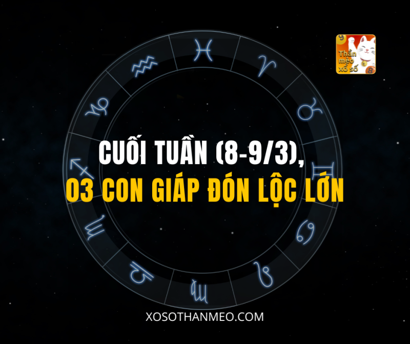 CUỐI TUẦN (8-9/3), 03 CON GIÁP ĐÓN LỘC LỚN