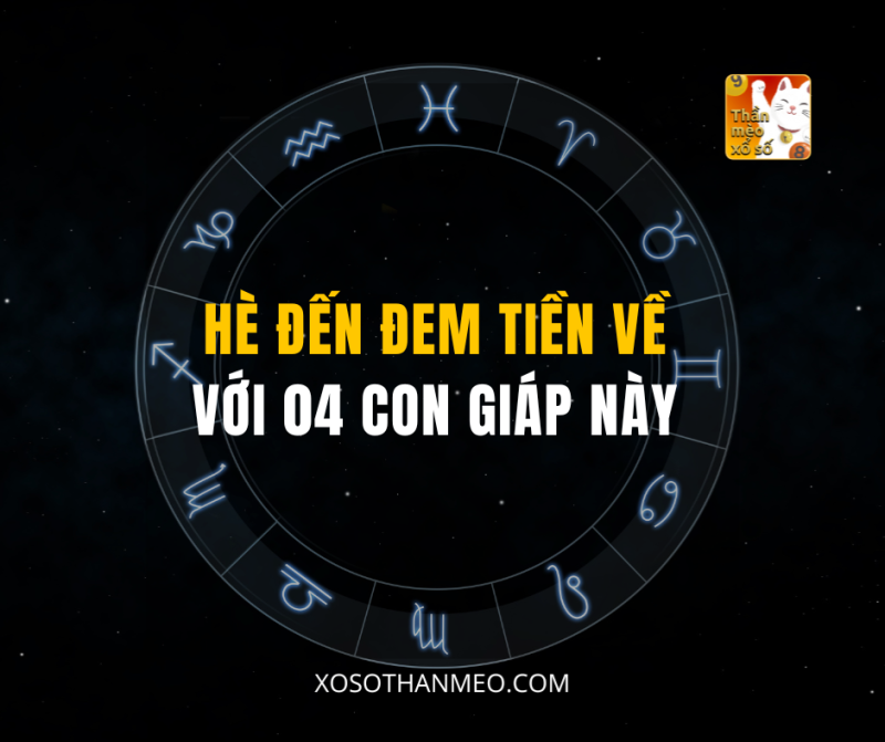 HÈ ĐẾN ĐEM TIỀN VỀ VỚI 04 CON GIÁP NÀY